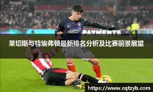 莱切斯与特埃弗顿最新排名分析及比赛前景展望