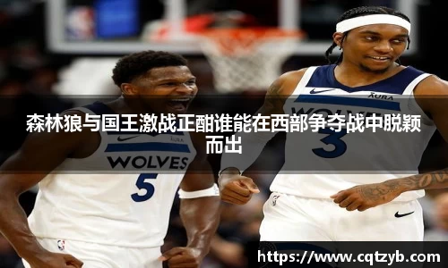森林狼与国王激战正酣谁能在西部争夺战中脱颖而出