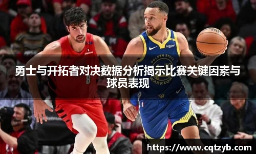 勇士与开拓者对决数据分析揭示比赛关键因素与球员表现