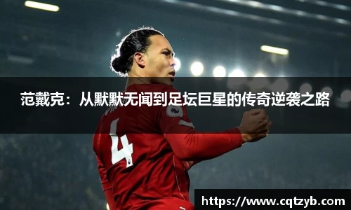 范戴克：从默默无闻到足坛巨星的传奇逆袭之路