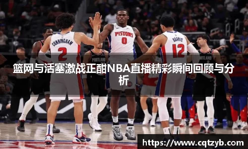 篮网与活塞激战正酣NBA直播精彩瞬间回顾与分析