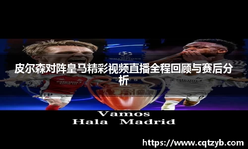 皮尔森对阵皇马精彩视频直播全程回顾与赛后分析